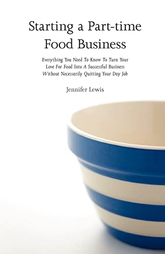 Starting a Part-time Food Business: Everything You Need to Know to Turn Your Love for Food Into a Successful Business Without Necessarily Quitting Your Day Job - Click to Buy