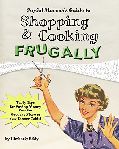 Joyful Momma's Guide to Shopping & Cooking Frugally: Tasty Tips for Saving Money from the Grocery Store to the Dinner Table - Click to Buy