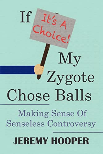 If It's A Choice, My Zygote Chose Balls: Making Sense of Senseless Controversy - Click to Buy