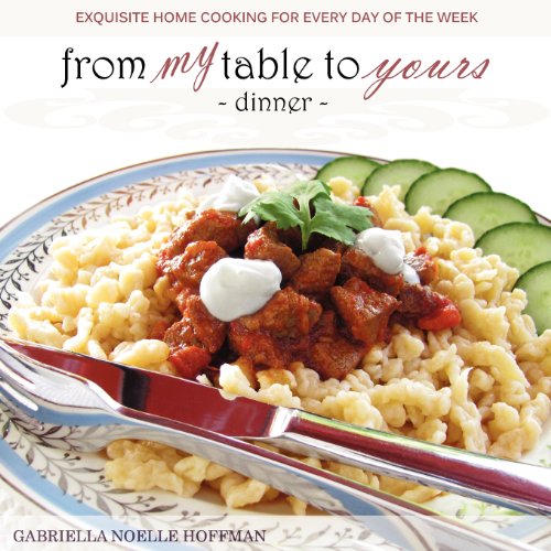 From My Table to Yours, Dinner: Exquisite Home Cooking for Every Day of the Week