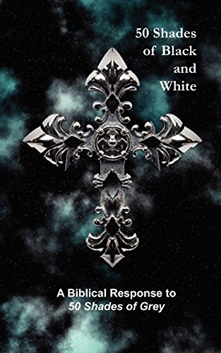 50 Shades of Black and White: A Biblical Response to 50 Shades of Grey - Click to Buy
