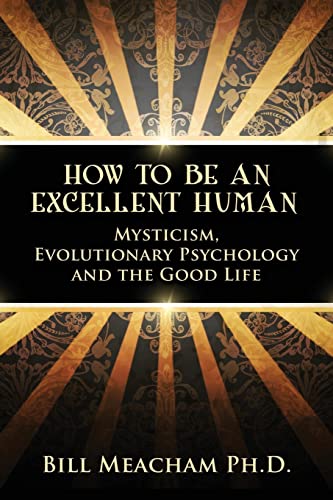 How To Be An Excellent Human: Mysticism, Evolutionary Psychology and the Good Life - Click to Buy