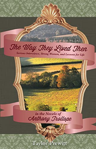 The Way They Lived Then: Serious Interviews, Strong Women, and Lessons for Life in the Novels of Anthony Trollope - Click to Buy