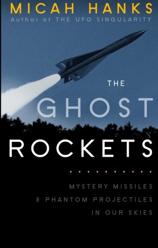 The Ghost Rockets: Mystery Missiles and Phantom Projectiles in our Skies