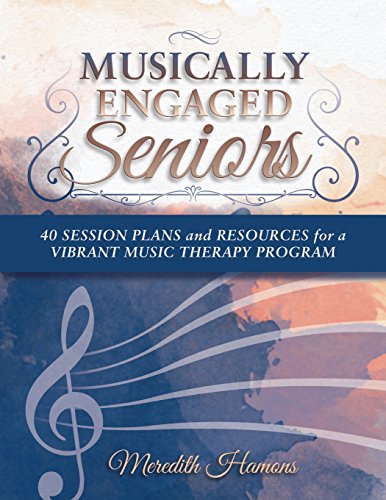 Musically Engaged Seniors: 40 Session Plans and Resources for a Vibrant Music Therapy Program - Click to Buy