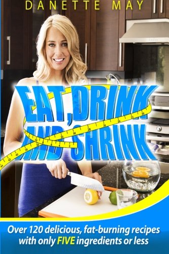 Eat, Drink and Shrink: Over 120 delicious, fat-burning recipes with only FIVE ingredients or less - Click to Buy