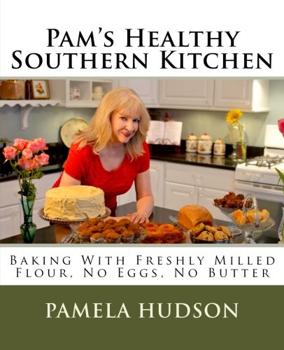 Pam's Healthy Southern Kitchen: Baking With Freshly Milled Flour, No Eggs, No Butter - Click to Buy