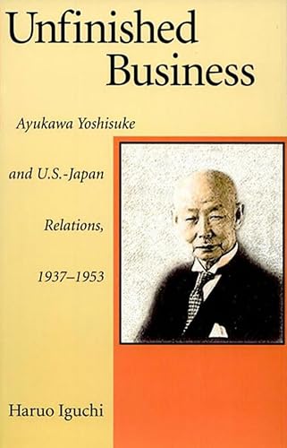 Unfinished Business: Ayukawa Yoshisuke and U.S.-Japan Relations, 1937-1953 - Click to Buy