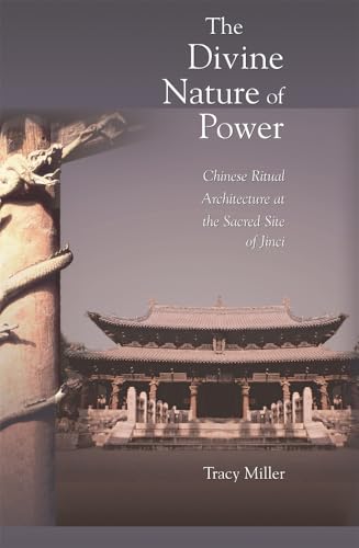 The Divine Nature of Power: Chinese Ritual Architecture at the Sacred Site of Jinci (Harvard-Yenching Institute Monograph Series)