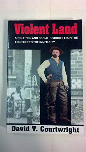 Violent Land: Single Men and Social Disorder from the Frontier to the Inner City - Click to Buy