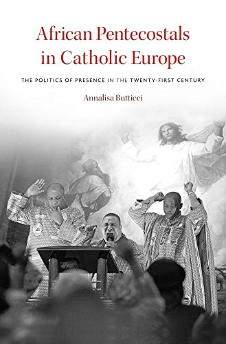 African Pentecostals in Catholic Europe: The Politics of Presence in the Twenty-First Century - Click to Buy