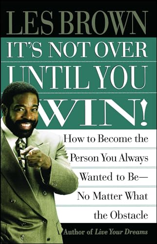 It's Not Over Until You Win: How to Become the Person You Always Wanted to Be No Matter What the Obstacle