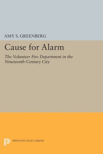 Cause for Alarm: The Volunteer Fire Department in the Nineteenth-Century City (Princeton Legacy Library) - Click to Buy