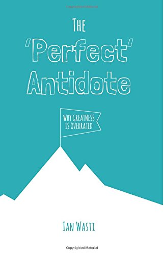 The 'Perfect' Antidote: Why Greatness Is Overrated - Click to Buy