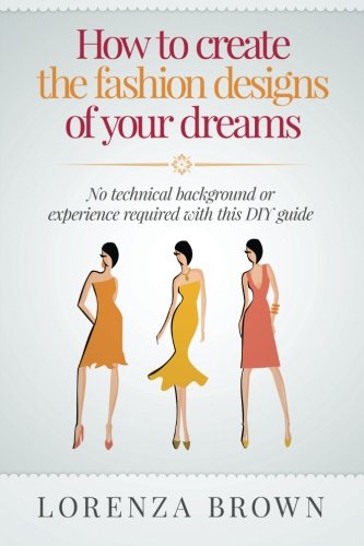How to create the fashion designs of your dreams: No technical background or experience required for this DIY guide - Click to Buy