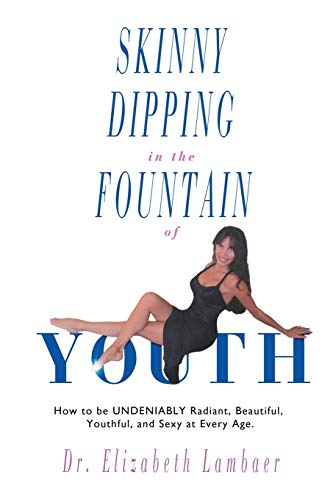 Skinny Dipping in the Fountain of Youth: How to be UNDENIABLY Radiant, Beautiful, Youthful and Sexy at Every Age - Click to Buy