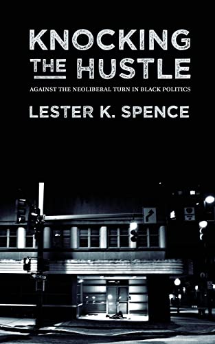 Knocking the Hustle: Against the Neoliberal Turn in Black Politics - Click to Buy