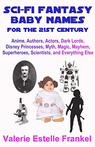 Sci-Fi Fantasy Baby Names for the Twenty-First Century: Anime, Authors, Actors, Dark Lords, Disney Princesses, Myth, Magic, Mayhem, Superheroes, Scientists, and Everything Else - Click to Buy
