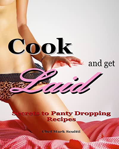 Cook and Get Laid: Secrets to Panty Dropping Recipes - Click to Buy