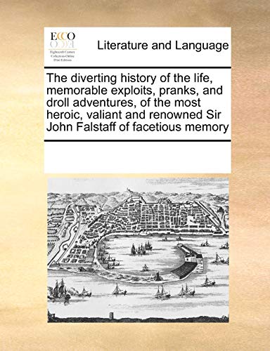 The Diverting History of the Life, Memorable Exploits, Pranks, and Droll Adventures, of the Most Heroic, Valiant and Renowned Sir John Falstaff of Facetious Memory - Click to Buy