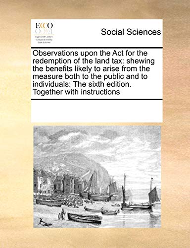 Observations Upon the ACT for the Redemption of the Land Tax: Shewing the Benefits Likely to Arise from the Measure Both to the Public and to Individuals: The Sixth Edition. Together with Instructions - Click to Buy