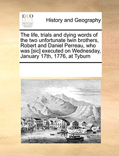 The life, trials and dying words of the two unfortunate twin brothers, Robert and Daniel Perreau, who was [sic] executed on Wednesday, January 17th, 1776, at Tyburn - Click to Buy