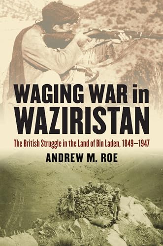 Waging War in Waziristan: The British Struggle in the Land of Bin Laden, 1849-1947