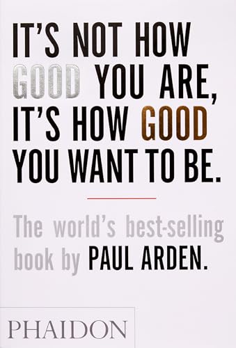 It's Not How Good You Are, It's How Good You Want to Be: The world's best-selling book by Paul Arden - Click to Buy