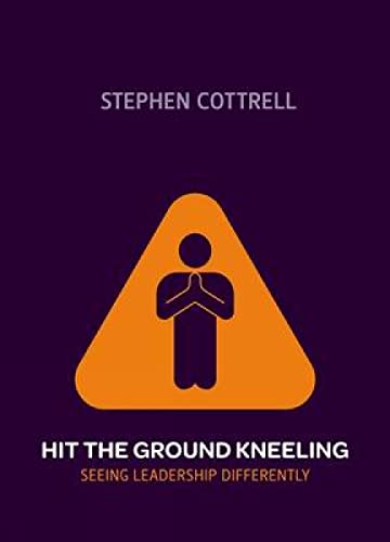 Hit the Ground Kneeling: Seeing Leadership Differently - Click to Buy