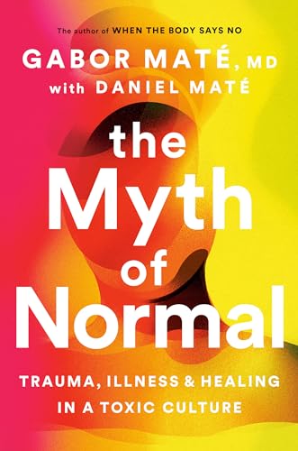 The Myth of Normal: Trauma, Illness and Healing in a Toxic Culture - Click to Buy