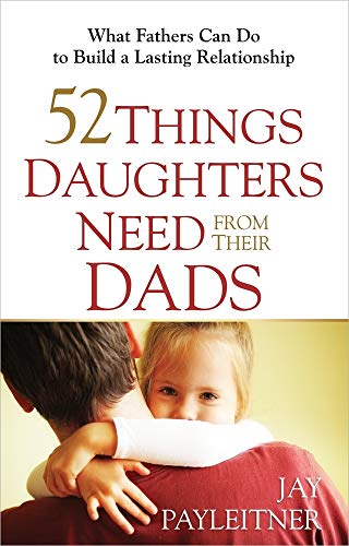 52 Things Daughters Need From Their Dads: What Fathers Can Do to Build a Lasting Relationship - Click to Buy