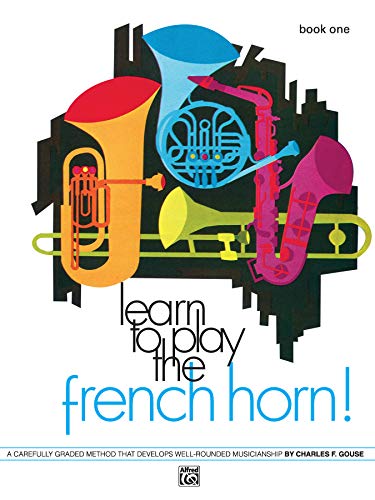 Learn to Play the French Horn, Bk 1: A Carefully Graded Method That Develops Well-Rounded Musicianship (Volume 1)