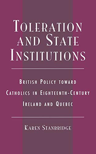 Toleration and State Institutions: British Policy Toward Catholics in Eighteenth Century Ireland and Quebec - Click to Buy