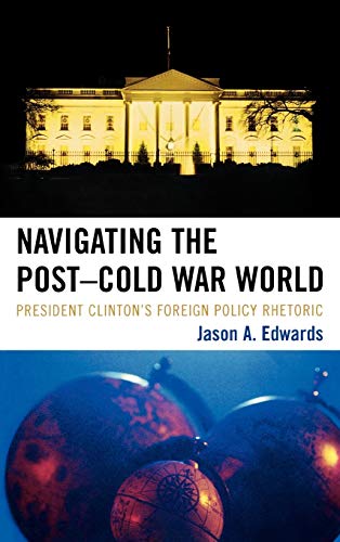 Navigating the Post-Cold War World: President Clinton's Foreign Policy Rhetoric (Lexington Studies in Political Communication)