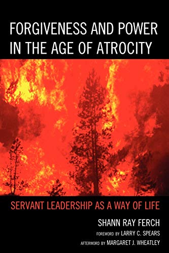 Forgiveness and Power in the Age of Atrocity: Servant Leadership as a Way of Life - Click to Buy
