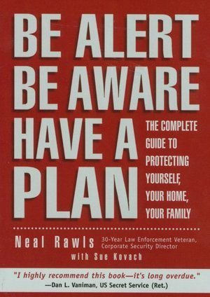 Be Alert Be Aware Have a Plan: The Complete Guide to Protecting Yourself, Your Home, Your Family - Click to Buy