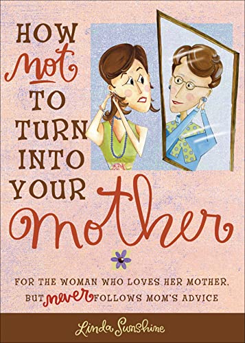 How Not to Turn into Your Mother: For the Woman Who Loves Her Mother but Never Follows Mom's Advice - Click to Buy