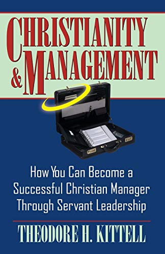 Christianity and Management: How You Can Become a Successful Christian Manager Through Servant Leadership
