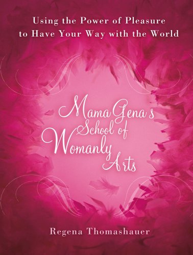 Mama Gena's School of Womanly Arts: Using the Power of Pleasure to Have Your Way with the World - Click to Buy