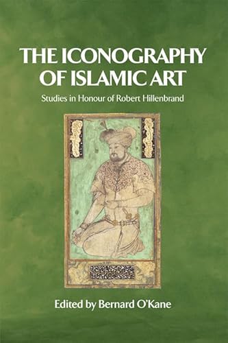 The Iconography of Islamic Art: Studies in the Honour of Robert Hillenbrand