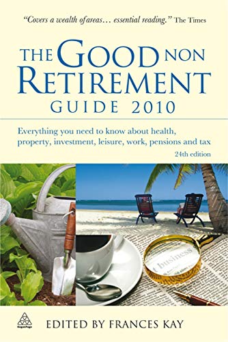 The Good Non Retirement Guide 2010: Everything You Need to Know About Health Property Investment Leisure Work Pensions and Tax - Click to Buy