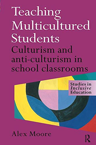Teaching Multicultured Students: Culturalism and Anti-culturalism in the School Classroom (Studies in Inclusive Education Series)