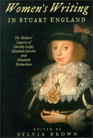 Women's Writing in Stuart England: The Mothers' Legacies of Dorothy Leigh, Elizabeth Joscelin, and Elizabeth Richardson - Click to Buy