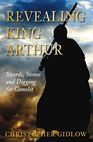 Revealing King Arthur: Swords, Stones and Digging for Camelot - Click to Buy