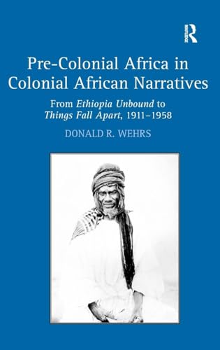 Pre-Colonial Africa in Colonial African Narratives: From Ethiopia Unbound to Things Fall Apart, 1911-1958 - Click to Buy