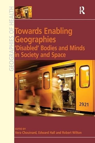 Towards Enabling Geographies: ‘Disabled’ Bodies and Minds in Society and Space (Geographies of Health Series)