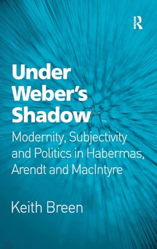 Under Weber’s Shadow: Modernity, Subjectivity and Politics in Habermas, Arendt and MacIntyre - Click to Buy