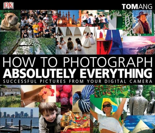 How to Photograph Absolutely Everything: Successful Pictures From Your Digital Camera - Click to Buy