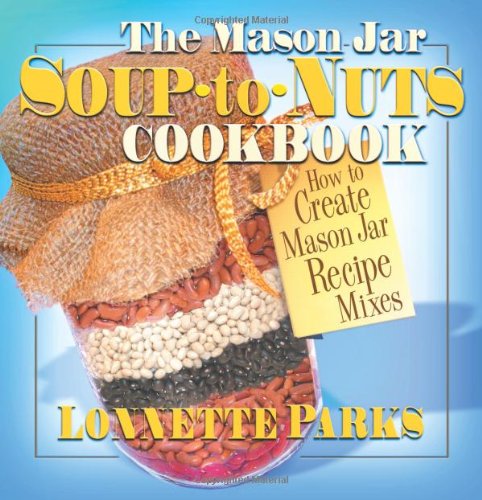 The Mason Jar Soup-to-Nuts Cookbook: How to Create Mason Jar Recipe Mixes (Mason Jar Cookbook) - Click to Buy