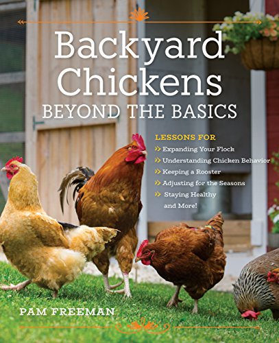 Backyard Chickens Beyond the Basics: Lessons for Expanding Your Flock, Understanding Chicken Behavior, Keeping a Rooster, Adjusting for the Seasons, Staying Healthy, and More! - Click to Buy